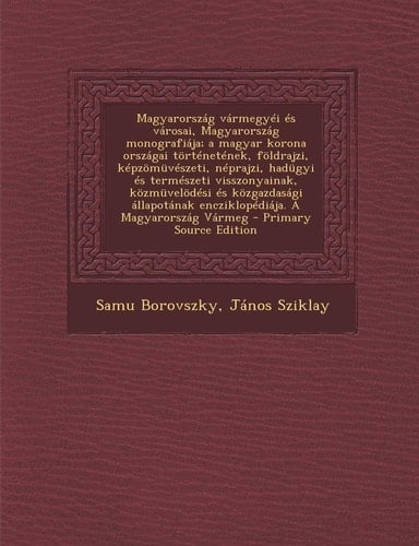 Magyarország Vármegyéi És Városai, Magyarország Monografiája; a Magyar Korona Országai Történetének, Földrajzi, Képzömüvészeti, Néprajzi, Hadügyi És T