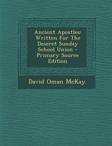 Ancient Apostles Written for the Deseret Sunday School Union - Primary Source Edition