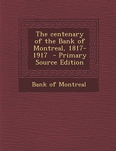 The Centenary of the Bank of Montreal, 1817-1917 - Primary Source Edition