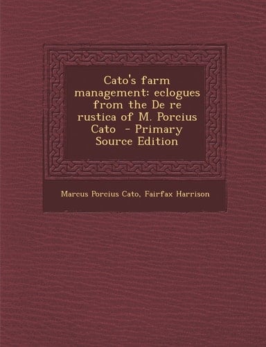 Cato's Farm Management Eclogues from the de Re Rustica of M. Porcius Cato - Primary Source Edition