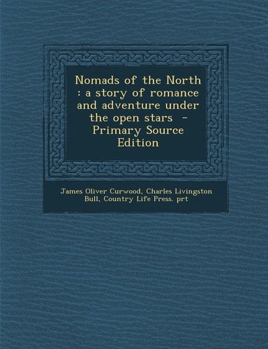Nomads of the North A Story of Romance and Adventure Under the Open Stars - Primary Source Edition