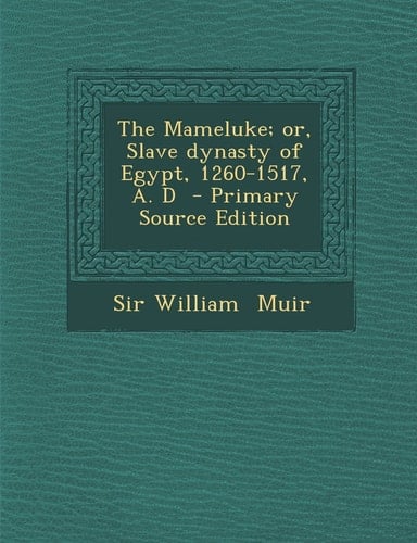 The Mameluke; Or, Slave Dynasty of Egypt, 1260-1517, A. D - Primary Source Edition