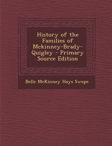 History of the Families of Mckinney-Brady-Quigley - Primary Source Edition