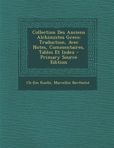 Collection Des Anciens Alchimistes Grecs Traduction, Avec Notes, Commentaires, Tables Et Index - Primary Source Edition