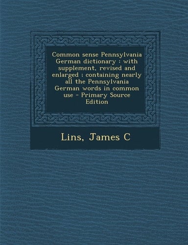 Common Sense Pennsylvania German Dictionary With Supplement, Revised and Enlarged; Containing Nearly All the Pennsylvania German Words in Common Us