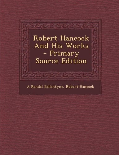 Robert Hancock and His Works - Primary Source Edition