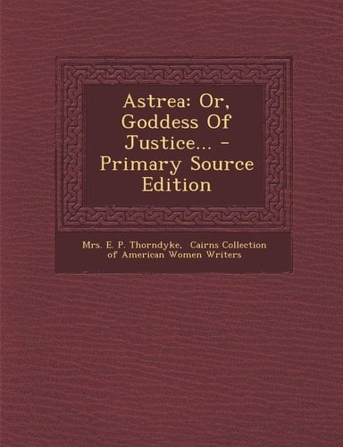 Astrea Or, Goddess of Justice... - Primary Source Edition