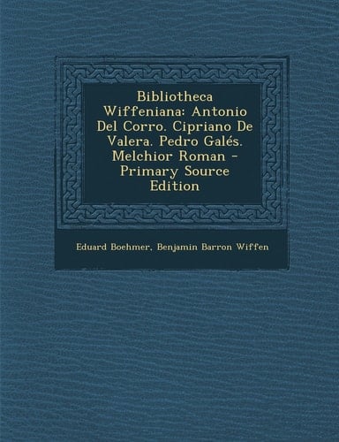 Bibliotheca Wiffeniana Antonio Del Corro. Cipriano de Valera. Pedro GaléS. Melchior Roman - Primary Source Edition