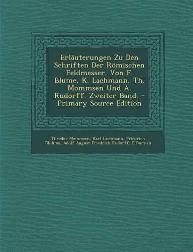 Erläuterungen Zu Den Schriften Der Römischen Feldmesser. Von F. Blume, K. Lachmann, Th. Mommsen und A. Rudorff. Zweiter Band. - Primary Source Edition