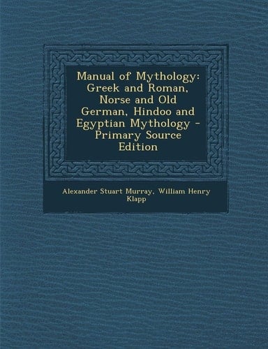 Manual of Mythology Greek and Roman, Norse and Old German, Hindoo and Egyptian Mythology - Primary Source Edition