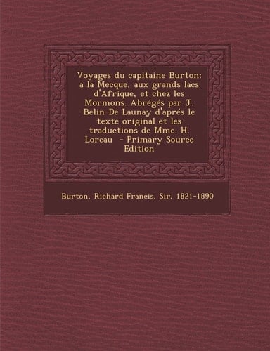 Voyages Du Capitaine Burton; a la Mecque, Aux Grands Lacs D'Afrique, Et Chez Les Mormons. Abrégés Par J. Belin-De Launay D'Aprés Le Texte Original Et