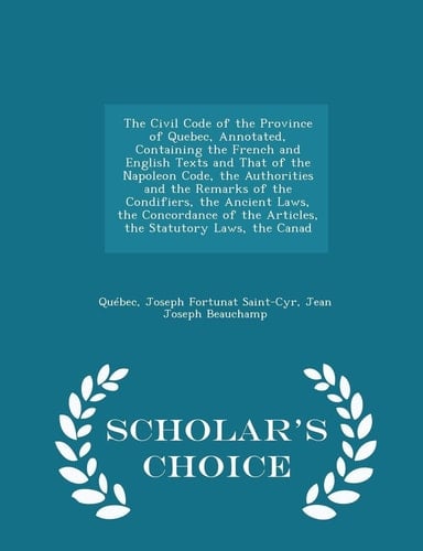 The Civil Code of the Province of Quebec, Annotated, Containing the French and English Texts and That of the Napoleon Code, the Authorities and the Remarks of the Condifiers, the Ancient Laws, the Concordance of the Articles, the Statutory Laws, the Canad - S