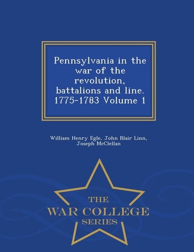 Pennsylvania in the War of the Revolution, Battalions and Line. 1775-1783 Volume 1 - War College Series
