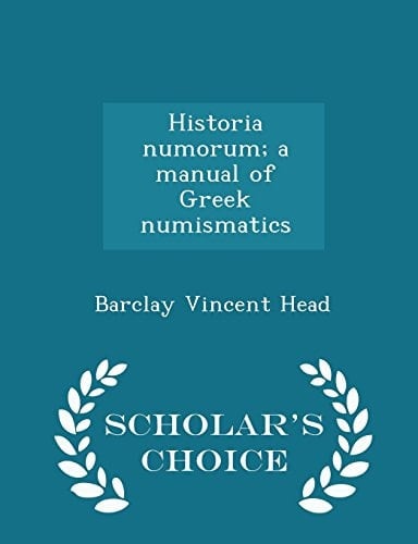 Historia Numorum; a Manual of Greek Numismatics - Scholar's Choice Edition