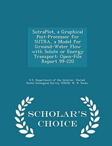 Sutraplot, a Graphical Post-Processor for Sutra, a Model for Ground-Water Flow with Solute Or Energy Transport Open-File Report 99-220 - Scholar's Choice Edition