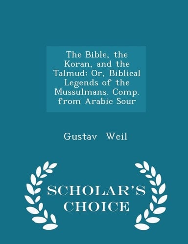 The Bible, the Koran, and the Talmud Or, Biblical Legends of the Mussulmans. Comp. from Arabic Sour - Scholar's Choice Edition