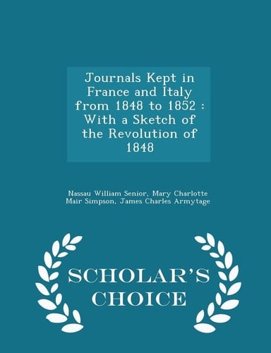 Journals Kept in France and Italy from 1848 To 1852 With a Sketch of the Revolution of 1848 - Scholar's Choice Edition