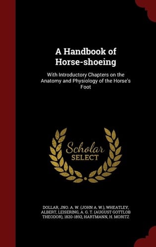 A Handbook of Horse-Shoeing With Introductory Chapters on the Anatomy and Physiology of the Horse's Foot