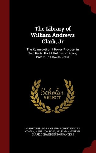 The Library of William Andrews Clark, Jr The Kelmscott and Doves Presses. in Two Parts: Part I: Kelmscott Press; Part Ii: The Doves Press