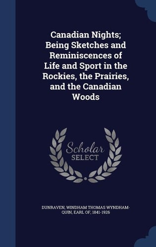Canadian Nights; Being Sketches and Reminiscences of Life and Sport in the Rockies, the Prairies, and the Canadian Woods