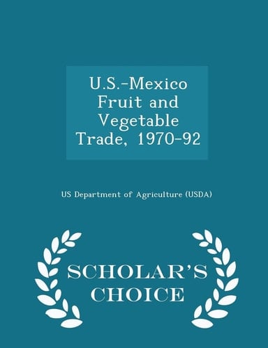 U. S. -Mexico Fruit and Vegetable Trade, 1970-92 - Scholar's Choice Edition