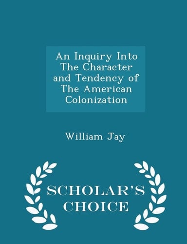An Inquiry Into the Character and Tendency of the American Colonization - Scholar's Choice Edition