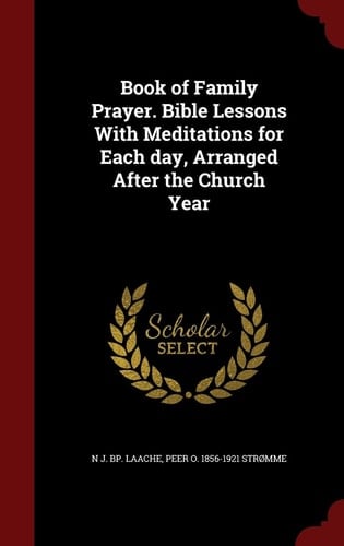 Book of Family Prayer. Bible Lessons With Meditations for Each Day, Arranged After the Church Year