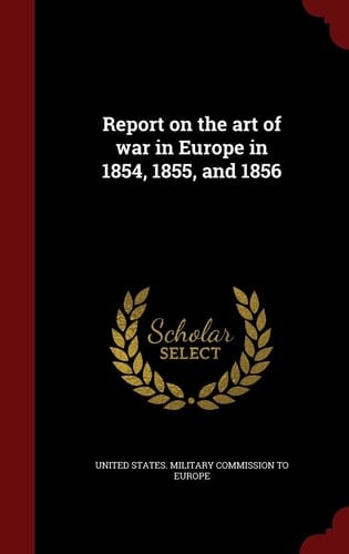 Report on the Art of War in Europe in 1854, 1855, And 1856