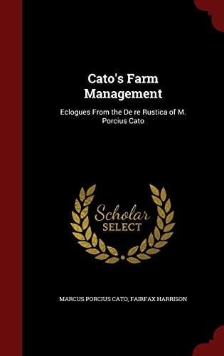Cato's Farm Management Eclogues from the de Re Rustica of M. Porcius Cato
