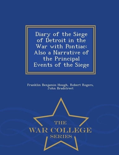 Diary of the Siege of Detroit in the War with Pontiac Also a Narrative of the Principal Events of the Siege - War College Series
