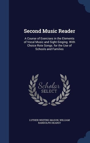 Second Music Reader A Course of Exercises in the Elements of Vocal Music and Sight-Singing. With Choice Rote Songs. for the Use of Schools and Families