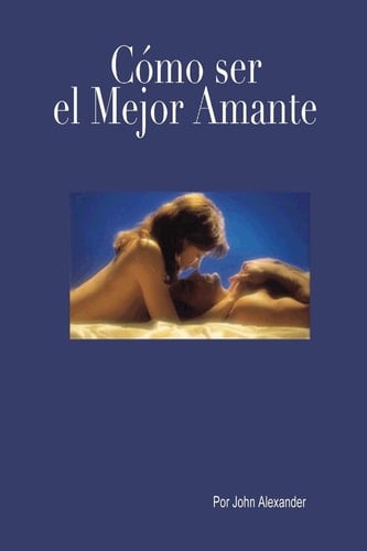 Cómo Ser el Mejor Amante Que Ella Haya Tenido