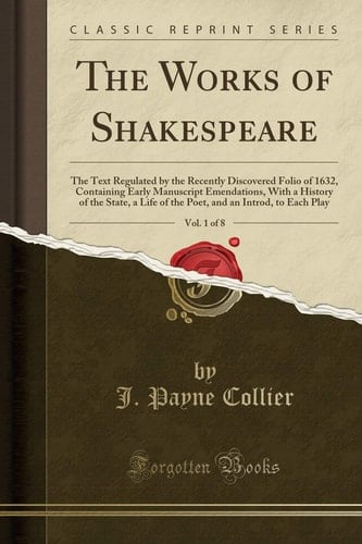 The Works of Shakespeare, Vol. 1 of 8 The Text Regulated by the Recently Discovered Folio of 1632, Containing Early Manuscript Emendations, With a History of the State, a Life of the Poet, and an Introd, to Each Play