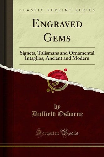 Engraved Gems Signets, Talismans and Ornamental Intaglios, Ancient and Modern (Classic Reprint)