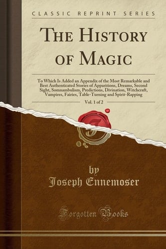 The History of Magic, Vol. 1 Of 2 To Which Is Added an Appendix of the Most Remarkable and Best Authenticated Stories of Apparitions, Dreams, Second Sight, Somnambulism, Predictions, Divination, Witchcraft, Vampires, Fairies, Table-Turning and Spirit-Rap
