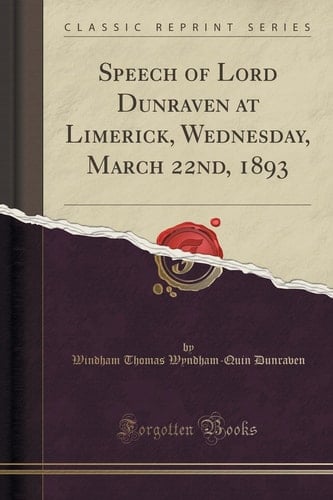 Speech of Lord Dunraven at Limerick, Wednesday, March 22nd, 1893 (Classic Reprint)