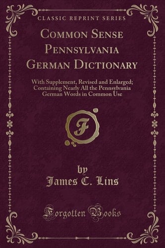 Common Sense Pennsylvania German Dictionary With Supplement, Revised and Enlarged; Containing Nearly All the Pennsylvania German Words in Common Use (Classic Reprint)