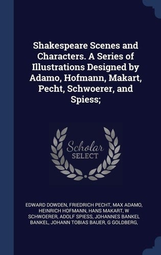 Shakespeare Scenes and Characters. A Series of Illustrations Designed by Adamo, Hofmann, Makart, Pecht, Schwoerer, and Spiess;