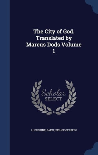 The City of God. Translated by Marcus Dods; Volume 1
