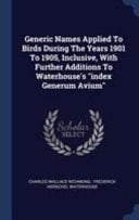 Generic Names Applied To Birds During The Years 1901 To 1905, Inclusive, With Further Additions To Waterhouse's Index Generum Avium