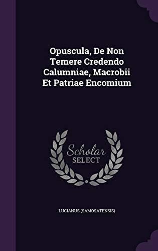 Opuscula, de Non Temere Credendo Calumniae, Macrobii Et Patriae Encomium