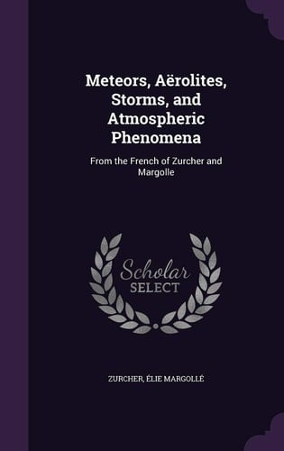 Meteors, Aërolites, Storms, and Atmospheric Phenomena From the French of Zurcher and Margolle