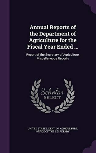 Annual Reports of the Department of Agriculture for the Fiscal Year Ended ... Report of the Secretary of Agriculture, Miscellaneous Reports