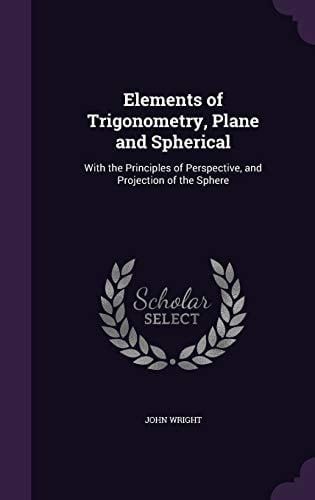Elements of Trigonometry, Plane and Spherical With the Principles of Perspective, and Projection of the Sphere