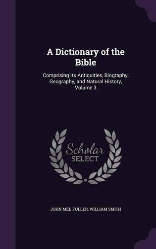 A Dictionary of the Bible Comprising Its Antiquities, Biography, Geography, and Natural History, Volume 3