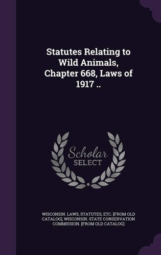 Statutes Relating to Wild Animals, Chapter 668, Laws Of 1917 . .
