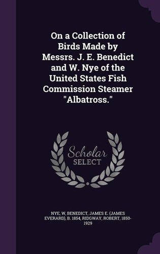 On a Collection of Birds Made by Messrs. J. E. Benedict and W. Nye of the United States Fish Commission Steamer Albatross.