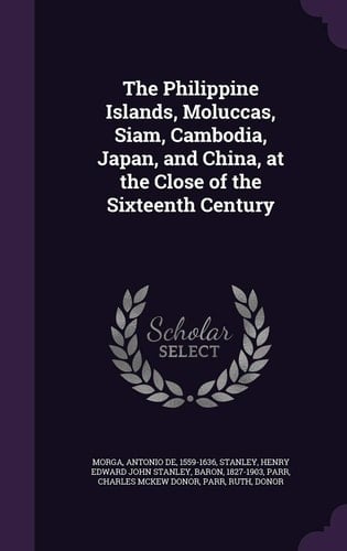 The Philippine Islands, Moluccas, Siam, Cambodia, Japan, and China, at the Close of the Sixteenth Century