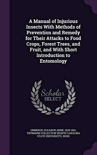 A Manual of Injurious Insects with Methods of Prevention and Remedy for Their Attacks to Food Crops, Forest Trees, and Fruit, and with Short Introduction to Entomology