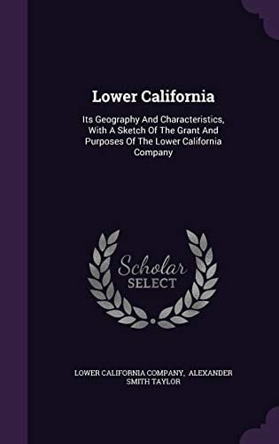 Lower California Its Geography And Characteristics, With A Sketch Of The Grant And Purposes Of The Lower California Company
